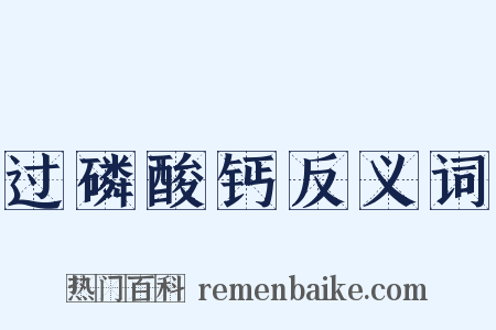 过磷酸钙反义词是什么意思的图片